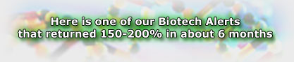 Here is one of our Biotech Alerts that returned 150-200% in about 6 months